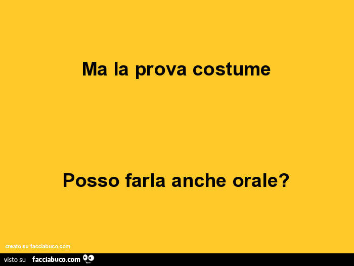 Ma la prova costume posso farla anche orale?