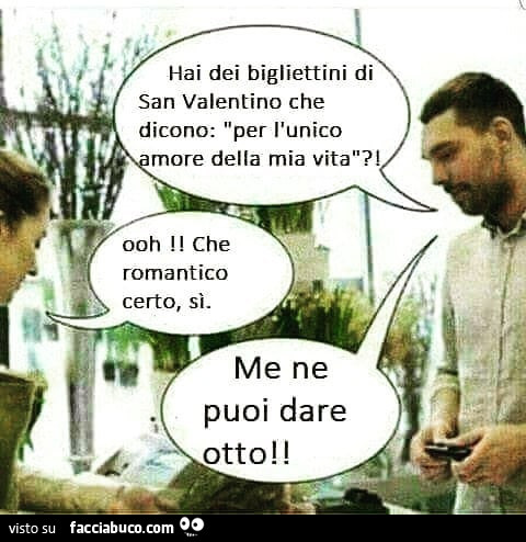 Hai dei bigliettini di san valentino che dicono: per l'unico amore della mia vita?! Ooh che romantico certo, sì. Me ne puoi dare otto?