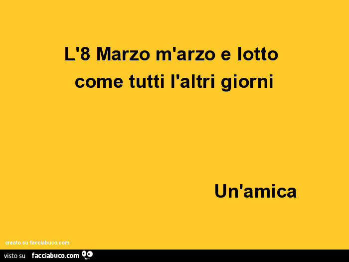 L'8 marzo m'arzo e lotto come tutti l'altri giorni. Un'amica