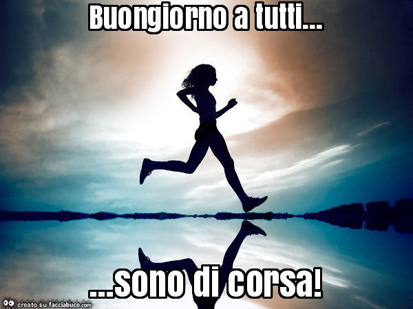 Buongiorno a tutti… sono di corsa - Facciabuco.com
