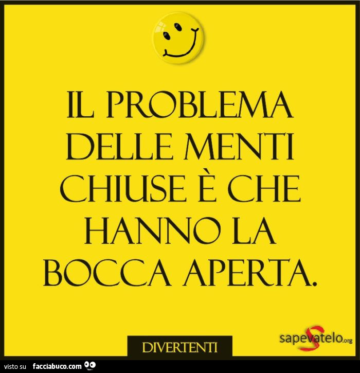 Il problema delle menti chiuse è che hanno la bocca aperta