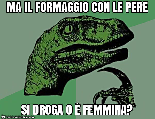 Ma il formaggio con le pere si droga o è femmina?