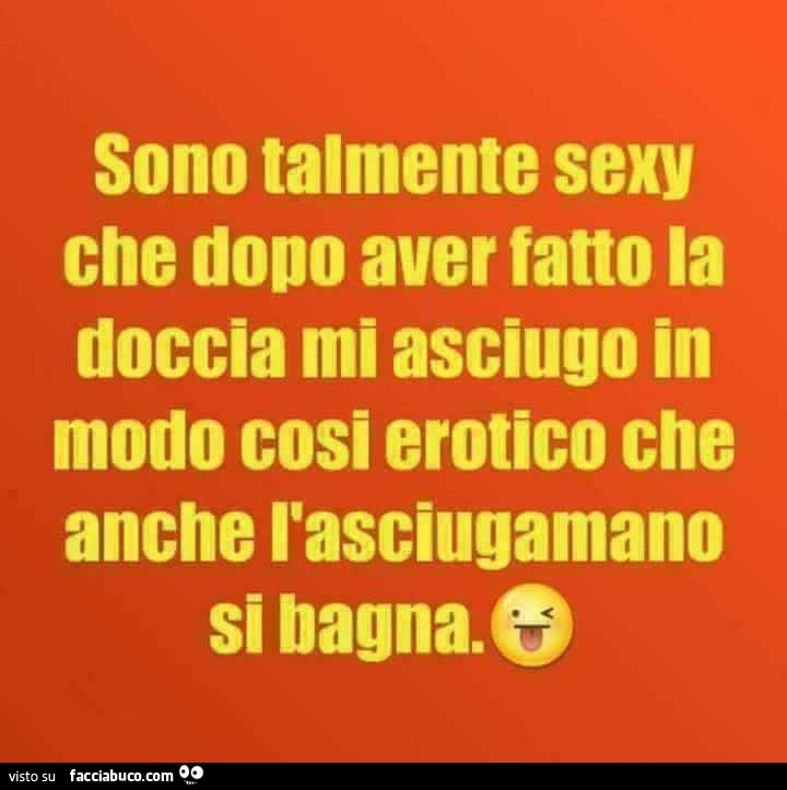 Sono talmente sexy che dopo aver fatto la doccia mi asciugo in modo cosi erotico che anche l'asciugamano si bagna