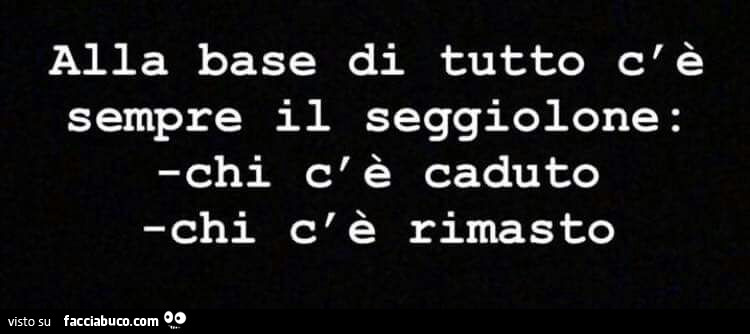 Alla base di tutto c'è sempre il seggiolone: chi c'è caduto, chi c'è rimasto