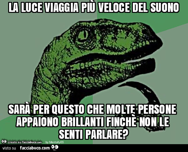 La luce viaggia più veloce del suono sarà per questo che molte persone appaiono brillanti finchè non le senti parlare?