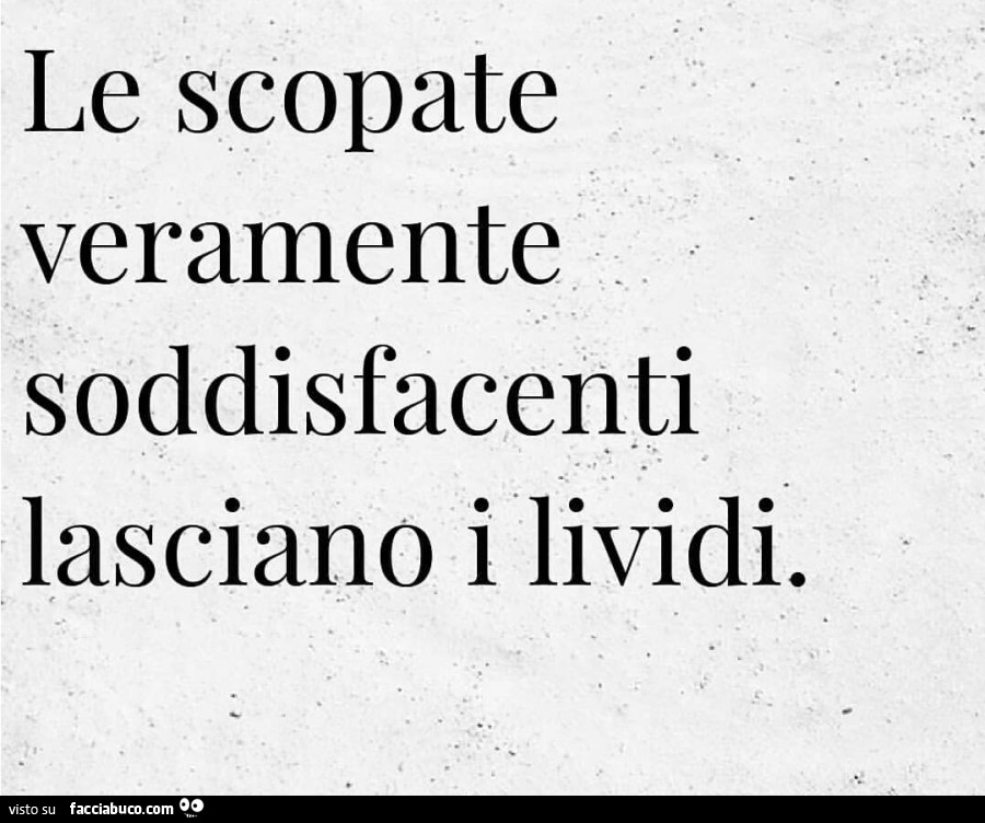Le scopate veramente soddisfacenti lasciano i lividi