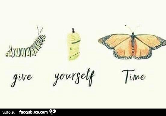 Give yourself time. Concediti del tempo