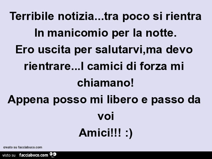 Terribile notizia&hellip; tra poco si rientra in manicomio per la notte. Ero uscita per salutarvi, ma devo rientrare&hellip; i camici di forza mi chiamano! Appena posso mi libero e passo da voi amici