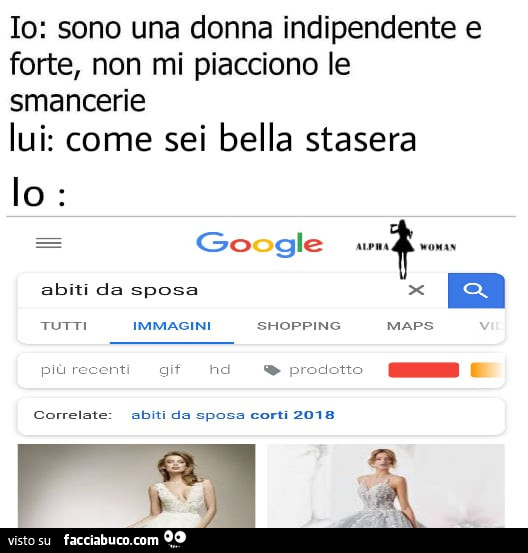 Io: sono una donna indipendente e forte, non mi piacciono le smancerie. Lui: come sei bella stasera. Lo: google abiti da sposa
