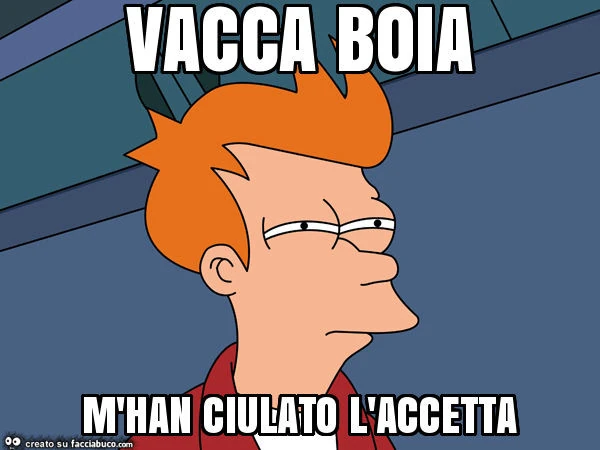 Vacca boia m'han ciulato l'accetta