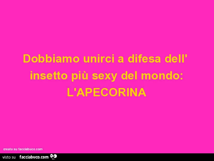 Dobbiamo unirci a difesa dell' insetto più sexy del mondo: l'apecorina