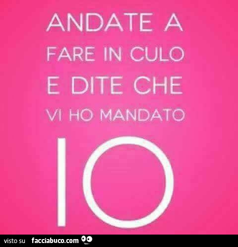 Andate a fare in culo e dite che vi ho mandato