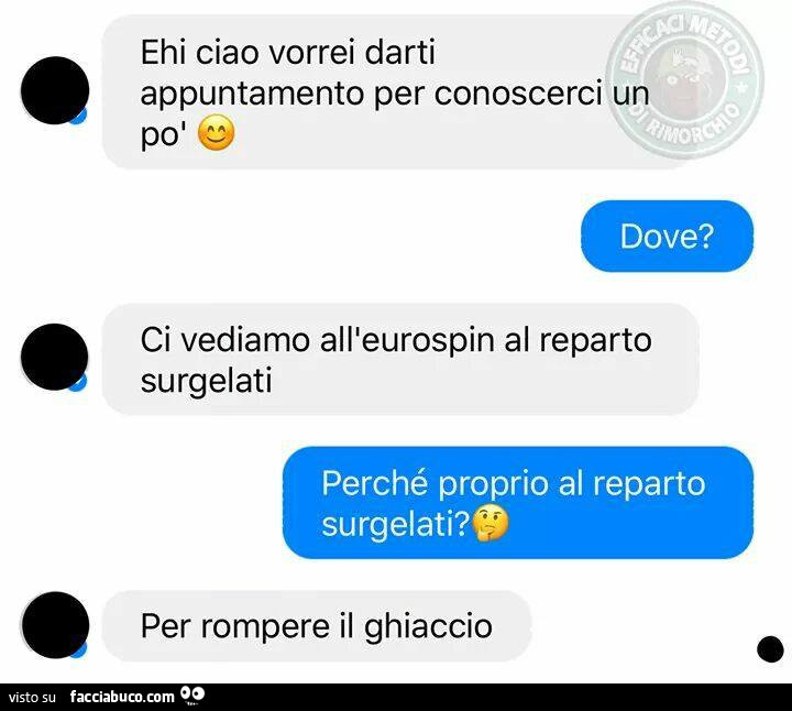 Ehi ciao vorrei darti appuntamento per conoscerci un po'. Dove? Ci vediamo all'eurospin al reparto surgelati. Perché proprio al reparto surgelati? Per rompere il ghiaccio