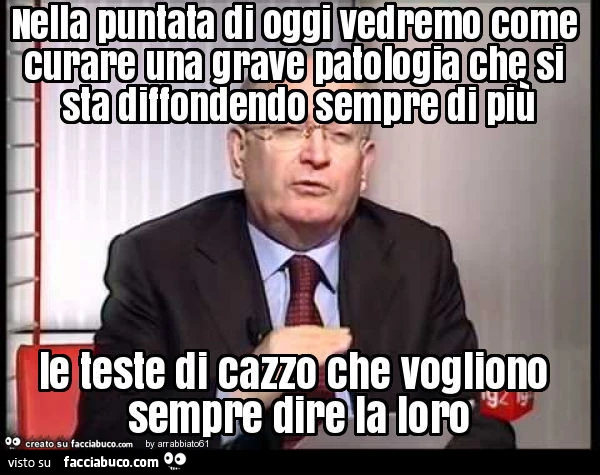 Nella puntata di oggi vedremo come curare una grave patologia che si sta diffondendo sempre di più le teste di cazzo che vogliono sempre dire la loro