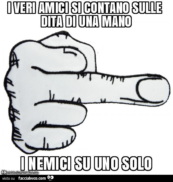I veri amici si contano sulle dita di una mano i nemici su uno solo
