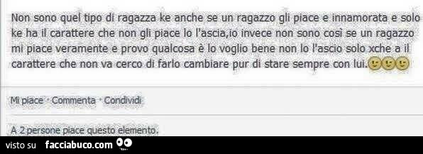 Non sono quel tipo di ragazza ke anche se un ragazzo gli piace e innamorata e solo ke ha il carattere che non gli piace lo lascia