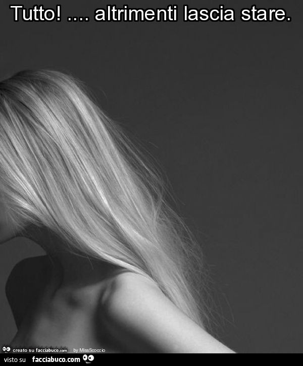 Tutto! … altrimenti lascia stare
