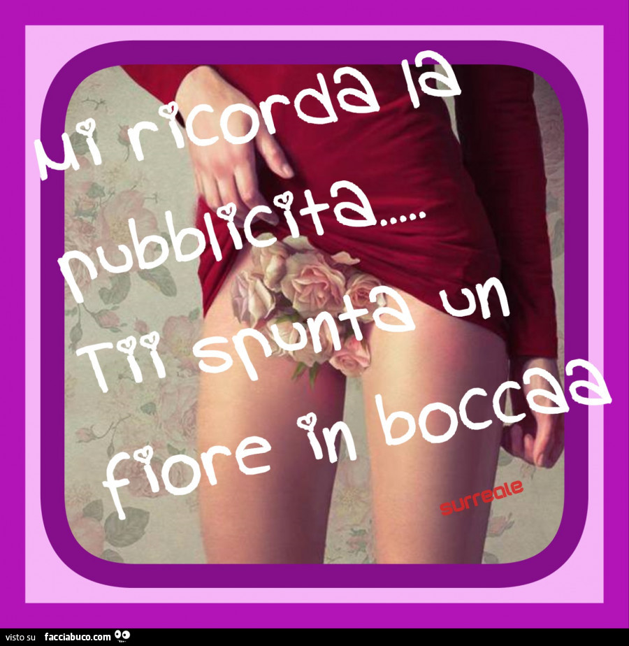 Mi ricorda la pubblicità… ti spunta un fiore in bocca