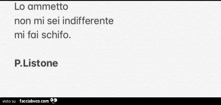 Lo ammetto non mi sei indifferente mi fai schifo. P. Listone