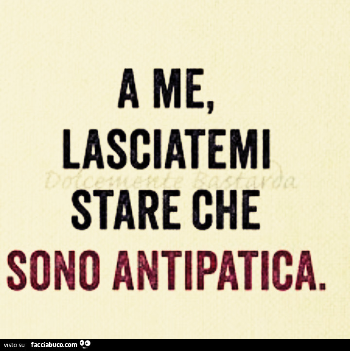 A me, lasciatemi stare che sono antipatica