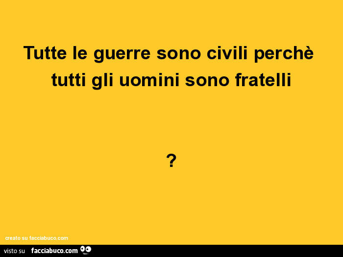 Tutte le guerre sono civili perchè tutti gli uomini sono fratelli?