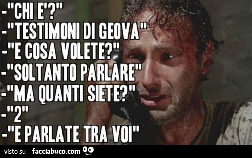 Chi è? Testimoni di Geova. E cosa volete. Soltanto parlare. Ma quanti siete? 2. E parlate tra voi
