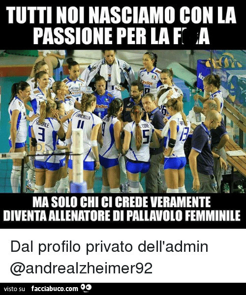 Tutti noi nasciamo con la passione per la figa, ma solo chi ci crede veramente diventa allenatore di pallavolo femminile