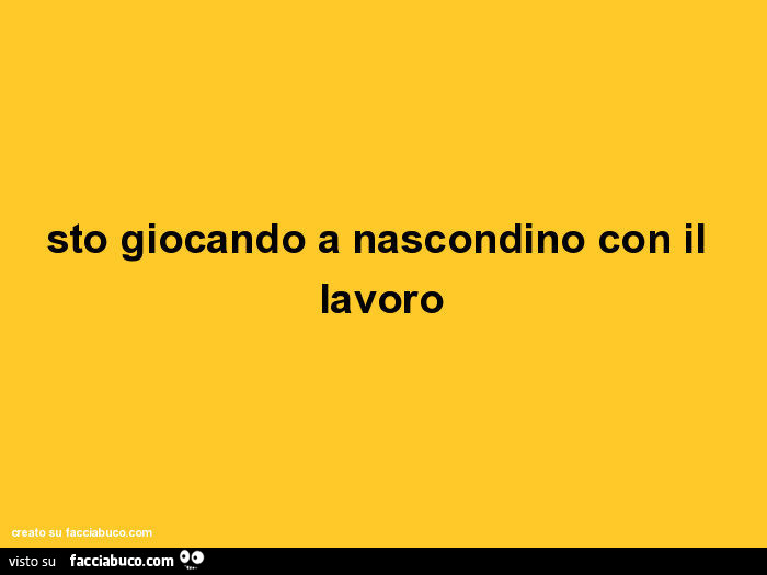 Sto giocando a nascondino con il lavoro