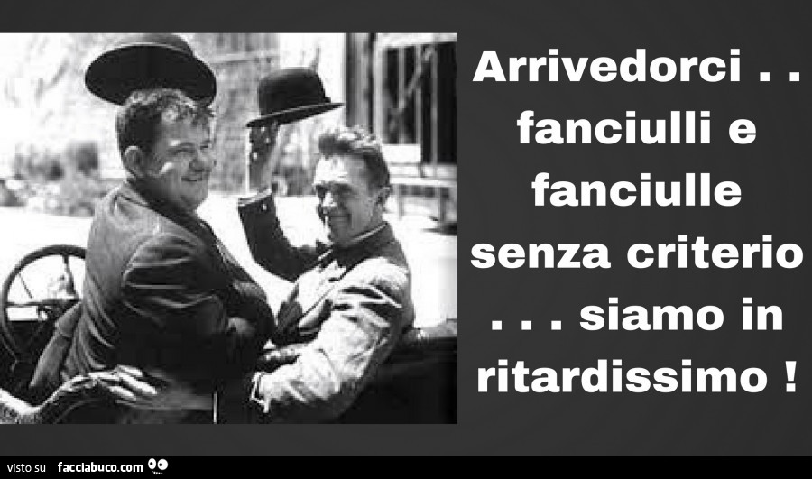 Arrivedorci fanciulli e fanciulle senza criterio siamo in ritardissimo