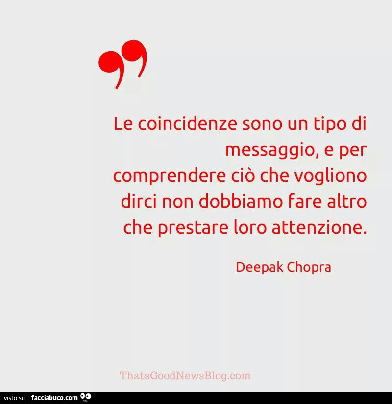 Le coincidenze sono un tipo di messaggio, e per comprendere ciò che vogliono dirci non dobbiamo fare altro che prestare loro attenzione. Deepak Chopa