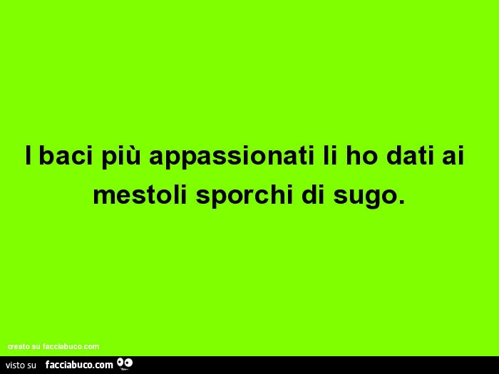 I baci più appassionati li ho dati ai mestoli sporchi di sugo