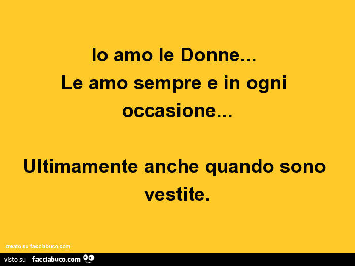 Io amo le donne… le amo sempre e in ogni occasione… ultimamente anche quando sono vestite