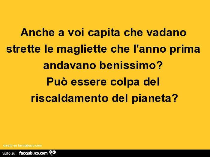 Anche a voi capita che vadano strette le magliette che l'anno prima andavano benissimo? Può essere colpa del riscaldamento del pianeta?