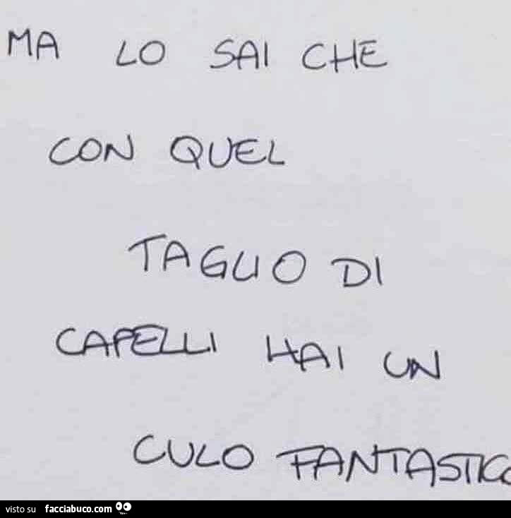Ma lo sai che con quel taglio di capelli hai un culo fantastico