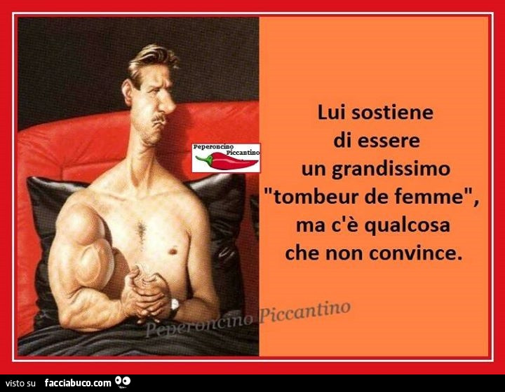 Lui sostiene di essere un grandissimo tombeur de femme, ma c'è qualcosa che non convince