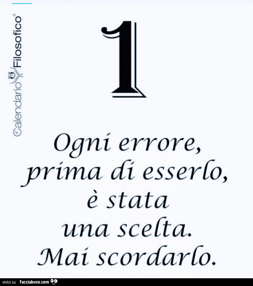 Ogni errore, prima di esserlo, è stata una scelta. Mai scordarlo