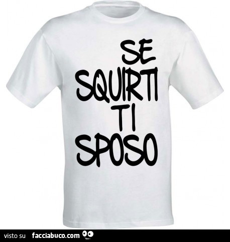 Se squirti ti sposo