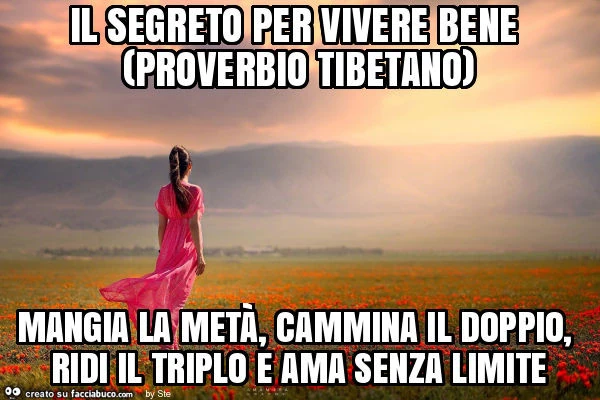 Il segreto per vivere bene (proverbio tibetano) mangia la metà, cammina il doppio, ridi il triplo e ama senza limite