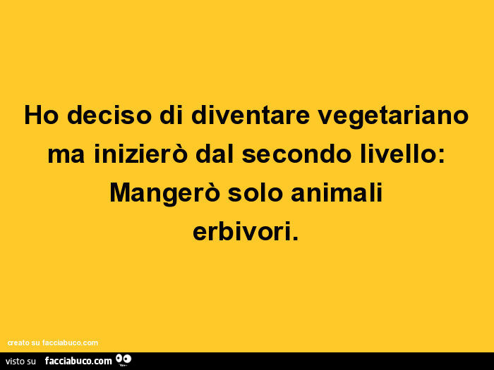 Ho deciso di diventare vegetariano ma inizierò dal secondo livello: mangerò solo animali erbivori