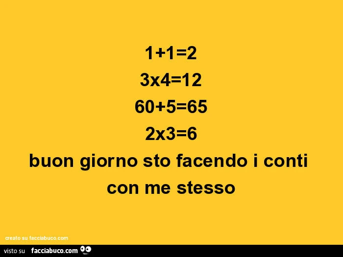1 1=2 3x4=12 60 5=65 2x3=6 buon giorno sto facendo i conti con me stesso