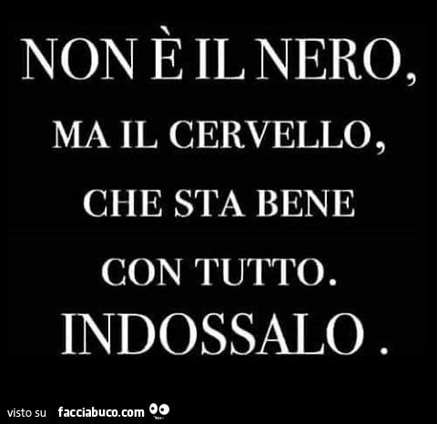 Non è il nero, ma il cervello, che sta bene con tutto. Indossalo