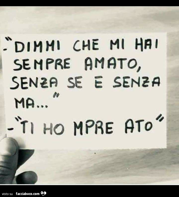 Dimmi che mi hai sempre amato, senza se e senza ma… ti ho mpre ato
