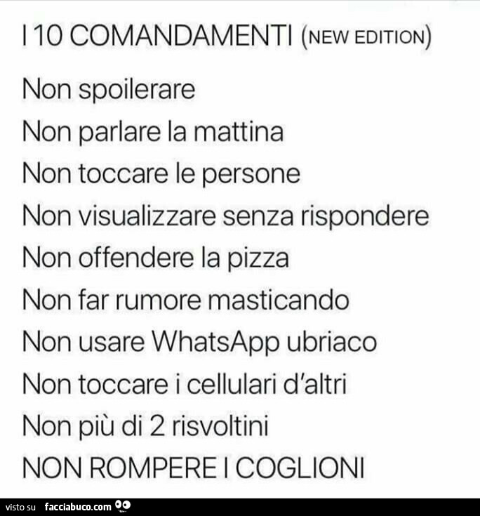 I 10 comandamenti (new edition): non spoilerare, non parlare la mattina, non toccare le persone, non visualizzare senza rispondere, non offendere la pizza, non far rumore masticando, non usare whatsapp ubriaco, non toccare i cellulari d'altri