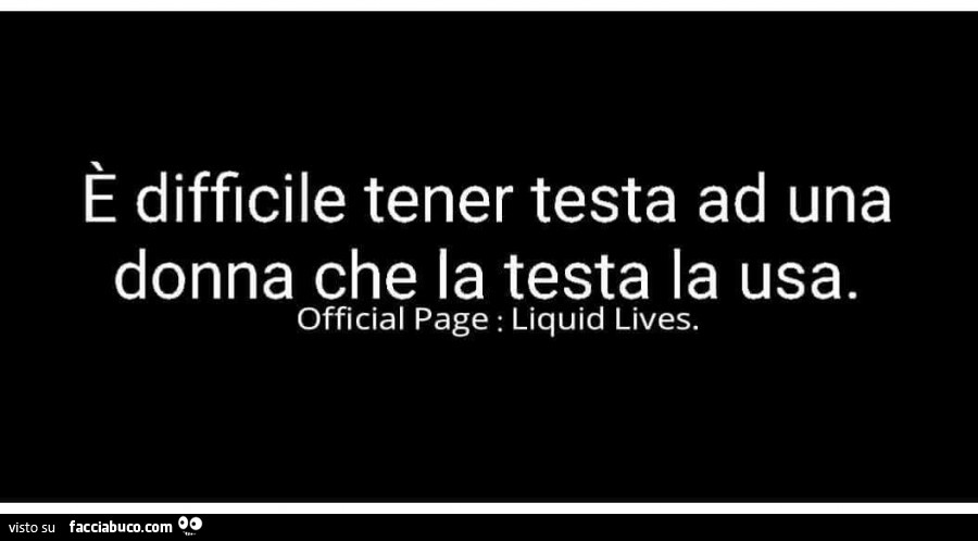 È difficile tener testa ad una donna che la testa la usa