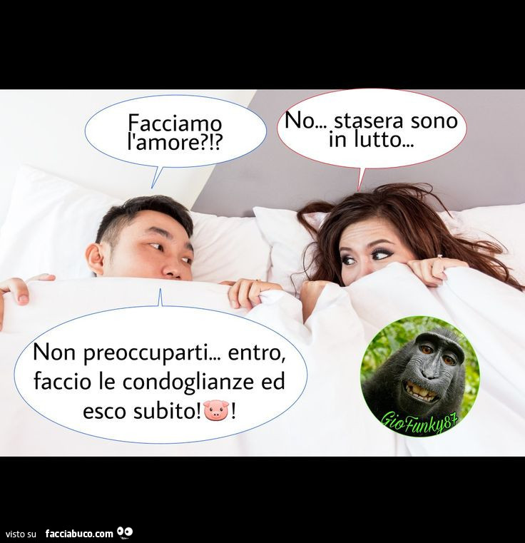 Facciamo l'amore?!? No… stasera sono in lutto! Non preoccuparti… entro, faccio le condoglianze ed esco subito