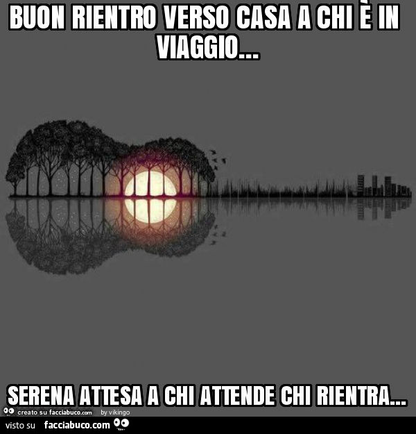Buon rientro verso casa a chi è in viaggio… serena attesa a chi attende chi rientra