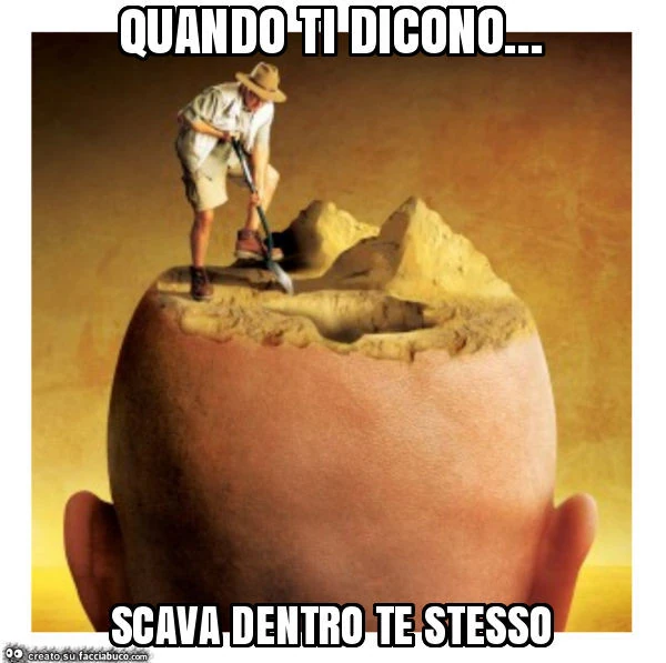 Quando ti dicono&hellip; scava dentro te stesso