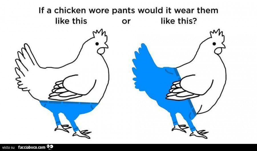 If a chicken wore pants would it wear them like this or like this?