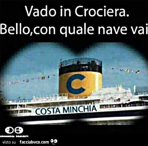Vado in crociera. Bello, con quale nave vai? Costa minchia