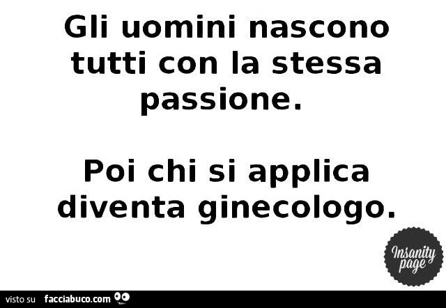 Gli uomini nascono tutti con la stessa passione. Poi chi si applica diventa ginecologo